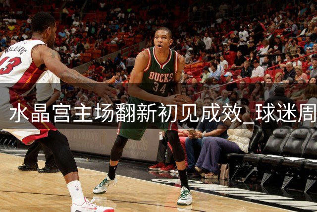水晶宫主场翻新初见成效 球迷周五将体验新变化
